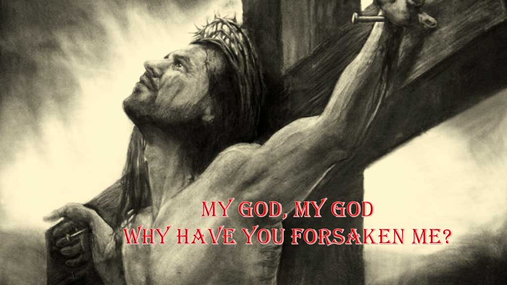 My God my God why have you forsaken me - Jesus last words on Cross