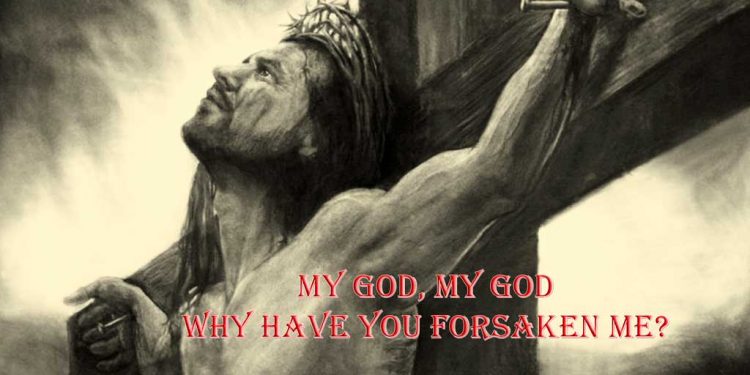 My God my God why have you forsaken me - Jesus last words on Cross